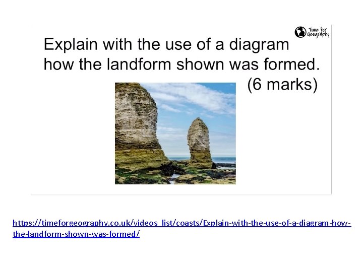 https: //timeforgeography. co. uk/videos_list/coasts/Explain-with-the-use-of-a-diagram-howthe-landform-shown-was-formed/ 