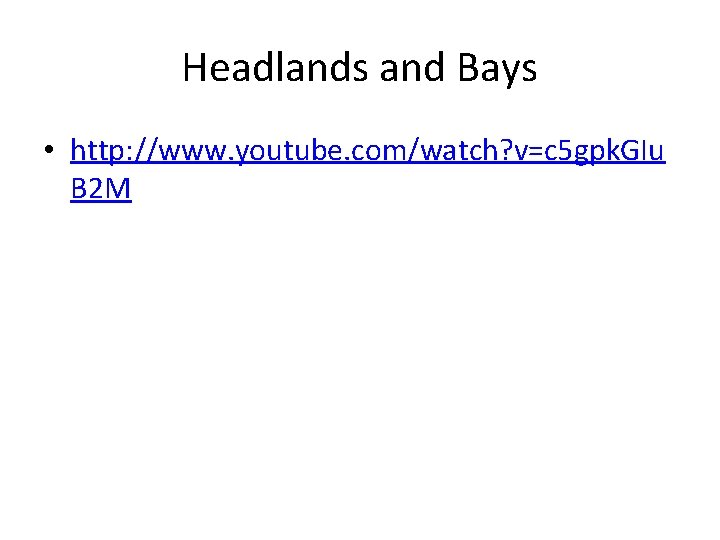 Headlands and Bays • http: //www. youtube. com/watch? v=c 5 gpk. GIu B 2