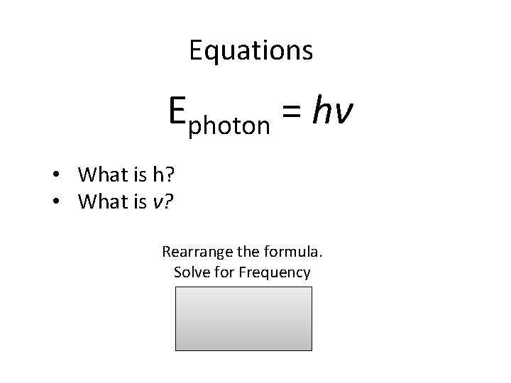 Equations Ephoton = hν • What is h? • What is ν? Rearrange the