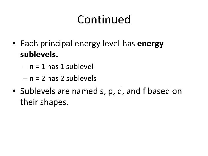 Continued • Each principal energy level has energy sublevels. – n = 1 has