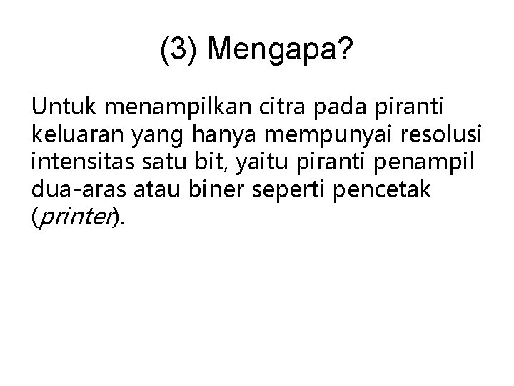 (3) Mengapa? Untuk menampilkan citra pada piranti keluaran yang hanya mempunyai resolusi intensitas satu