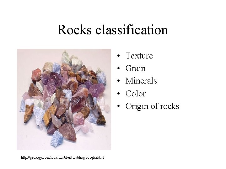Rocks classification • • • http: //geology. com/rock-tumbler/tumbling-rough. shtml Texture Grain Minerals Color Origin