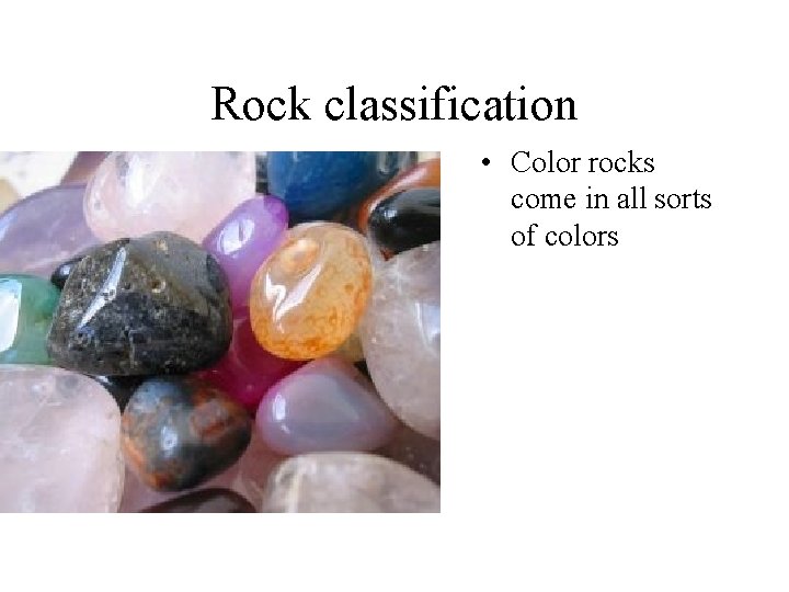 Rock classification • Color rocks come in all sorts of colors 