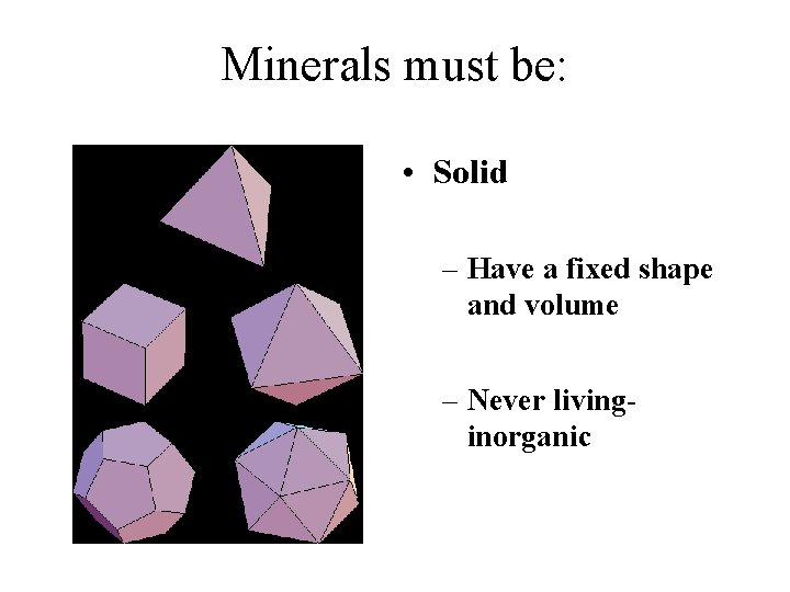 Minerals must be: • Solid – Have a fixed shape and volume – Never