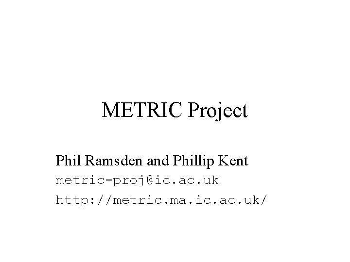 METRIC Project Phil Ramsden and Phillip Kent metric-proj@ic. ac. uk http: //metric. ma. ic.