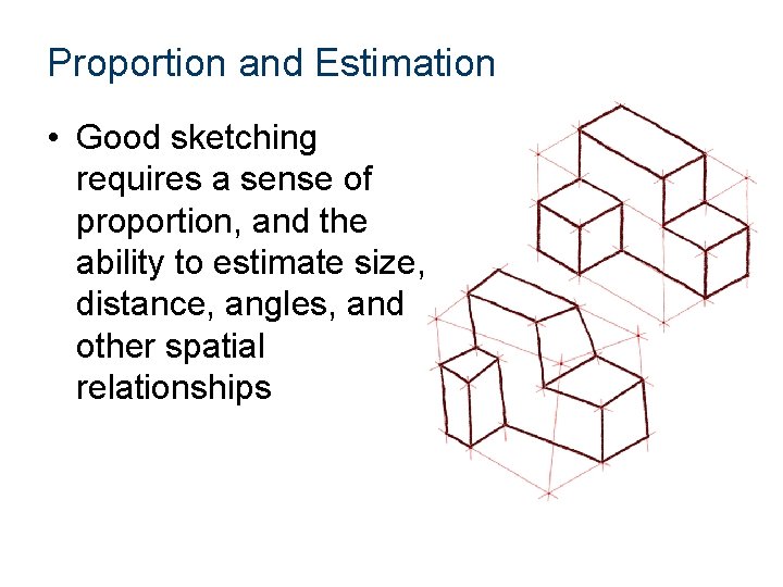 Proportion and Estimation • Good sketching requires a sense of proportion, and the ability