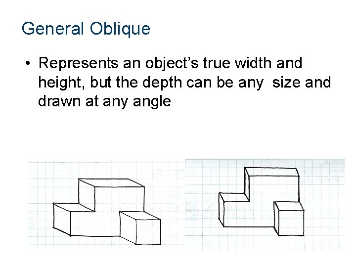 General Oblique • Represents an object’s true width and height, but the depth can