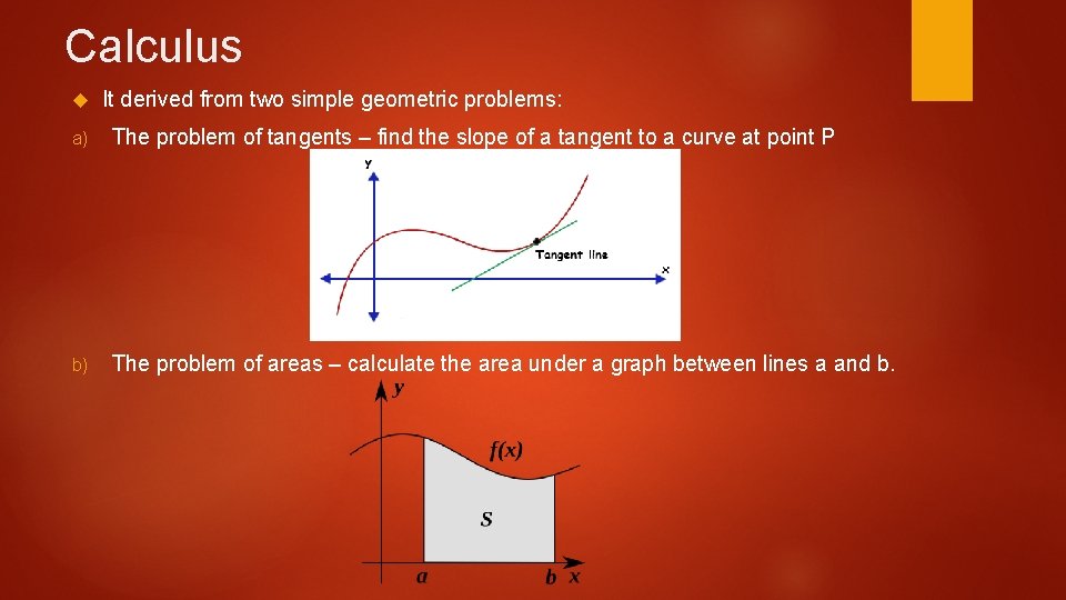Calculus It derived from two simple geometric problems: a) The problem of tangents –