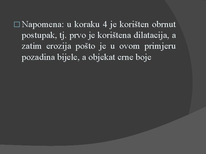 � Napomena: u koraku 4 je korišten obrnut postupak, tj. prvo je korištena dilatacija,