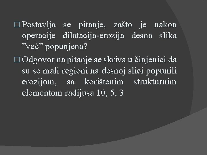 � Postavlja se pitanje, zašto je nakon operacije dilatacija-erozija desna slika ”već” popunjena? �