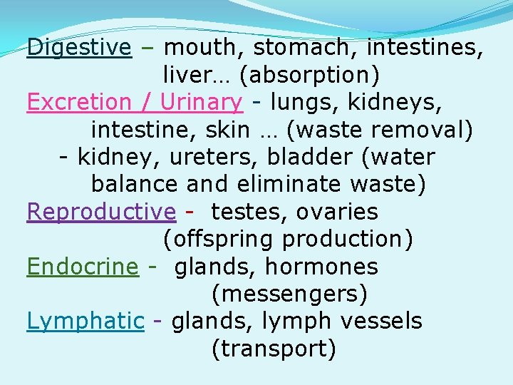 Digestive – mouth, stomach, intestines, liver… (absorption) Excretion / Urinary - lungs, kidneys, intestine,