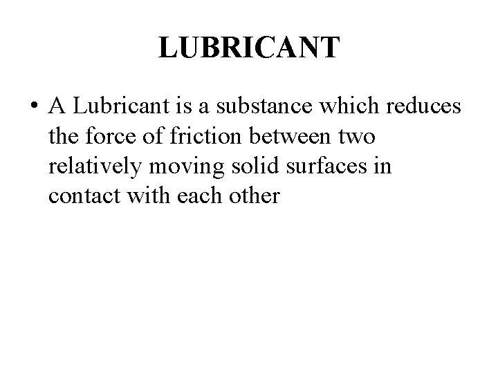 LUBRICANT • A Lubricant is a substance which reduces the force of friction between