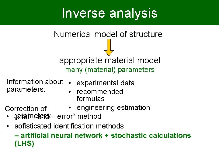 Inverse analysis Numerical model of structure appropriate material model many (material) parameters Information about