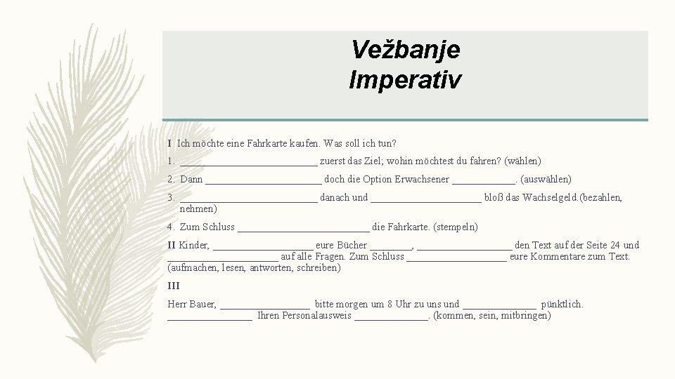 Vežbanje Imperativ I Ich möchte eine Fahrkarte kaufen. Was soll ich tun? 1. _____________