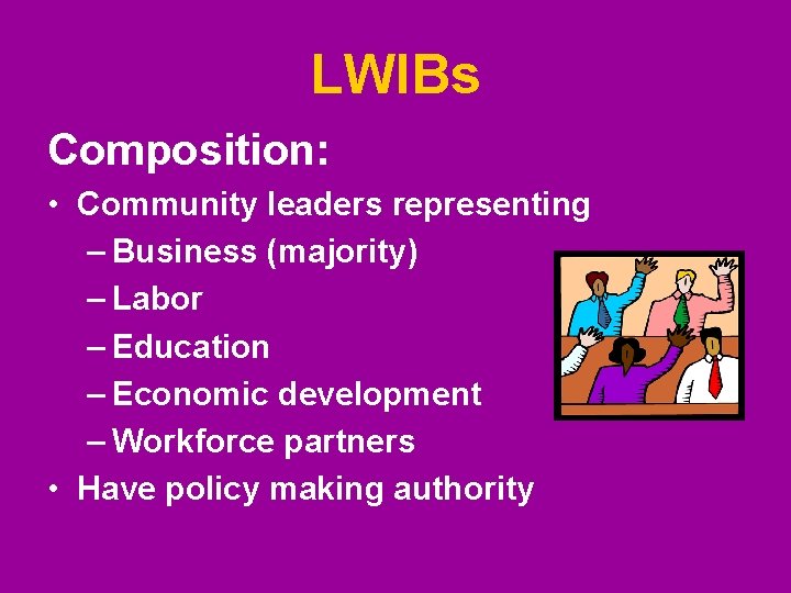 LWIBs Composition: • Community leaders representing – Business (majority) – Labor – Education – LWIBs Composition: • Community leaders representing – Business (majority) – Labor – Education –