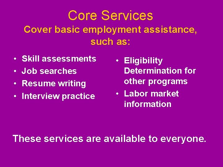 Core Services Cover basic employment assistance, such as: • • Skill assessments Job searches Core Services Cover basic employment assistance, such as: • • Skill assessments Job searches