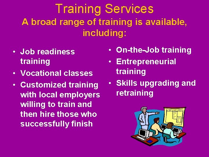Training Services A broad range of training is available, including: • On-the-Job training • Training Services A broad range of training is available, including: • On-the-Job training •