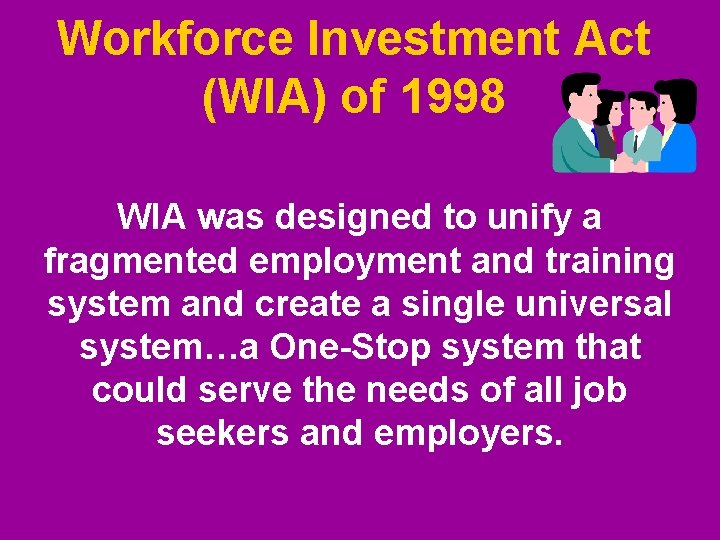 Workforce Investment Act (WIA) of 1998 WIA was designed to unify a fragmented employment Workforce Investment Act (WIA) of 1998 WIA was designed to unify a fragmented employment