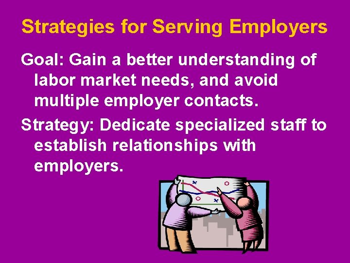 Strategies for Serving Employers Goal: Gain a better understanding of labor market needs, and Strategies for Serving Employers Goal: Gain a better understanding of labor market needs, and