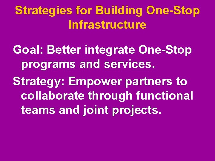 Strategies for Building One-Stop Infrastructure Goal: Better integrate One-Stop programs and services. Strategy: Empower Strategies for Building One-Stop Infrastructure Goal: Better integrate One-Stop programs and services. Strategy: Empower
