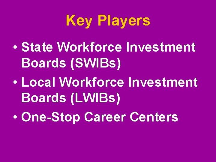 Key Players • State Workforce Investment Boards (SWIBs) • Local Workforce Investment Boards (LWIBs) Key Players • State Workforce Investment Boards (SWIBs) • Local Workforce Investment Boards (LWIBs)