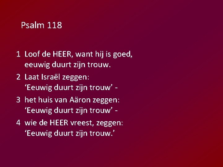 Psalm 118 1 Loof de HEER, want hij is goed, eeuwig duurt zijn trouw.