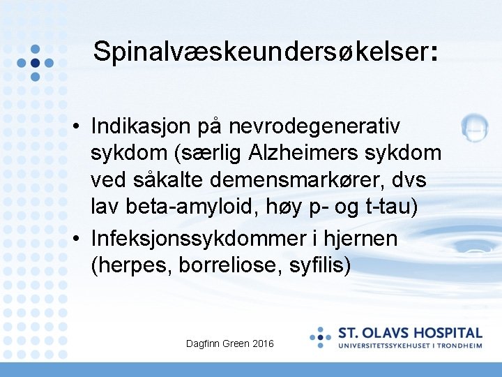 Spinalvæskeundersøkelser: • Indikasjon på nevrodegenerativ sykdom (særlig Alzheimers sykdom ved såkalte demensmarkører, dvs lav