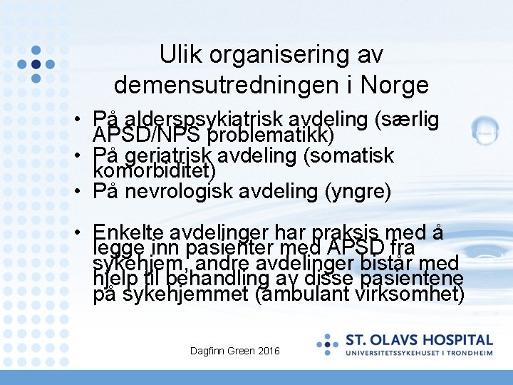 Ulik organisering av demensutredningen i Norge • På alderspsykiatrisk avdeling (særlig APSD/NPS problematikk) •