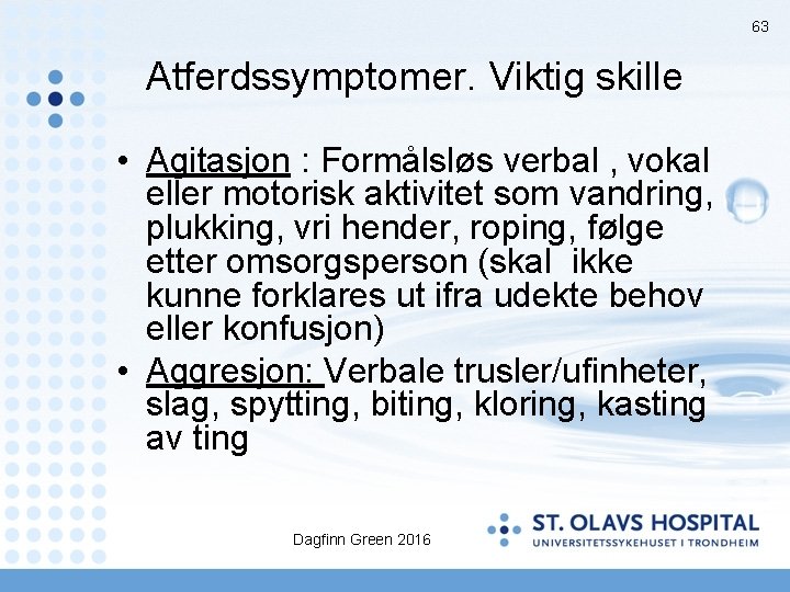 63 Atferdssymptomer. Viktig skille • Agitasjon : Formålsløs verbal , vokal eller motorisk aktivitet