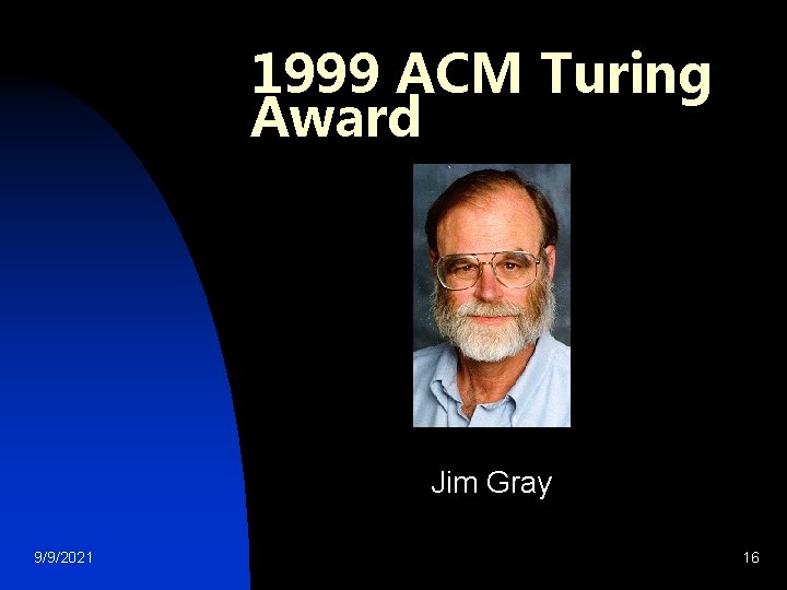 1999 ACM Turing Award Jim Gray 9/9/2021 16 1999 ACM Turing Award Jim Gray 9/9/2021 16