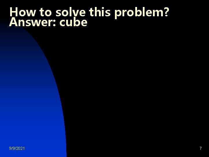 How to solve this problem? Answer: cube 9/9/2021 7 How to solve this problem? Answer: cube 9/9/2021 7