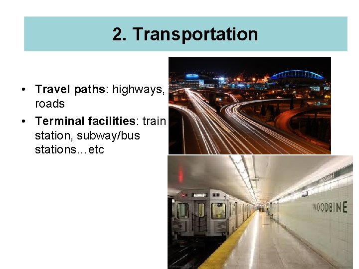 2. Transportation • Travel paths: highways, roads • Terminal facilities: train station, subway/bus stations…etc