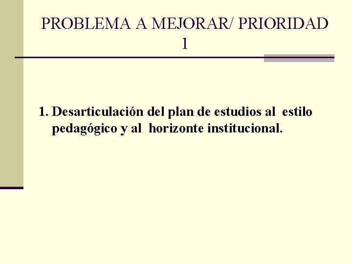 PROBLEMA A MEJORAR/ PRIORIDAD 1 1. Desarticulación del plan de estudios al estilo pedagógico