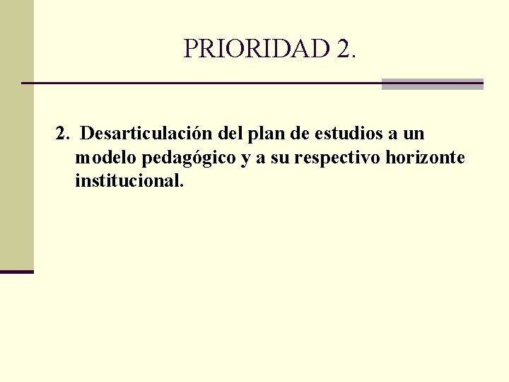 PRIORIDAD 2. 2. Desarticulación del plan de estudios a un modelo pedagógico y a