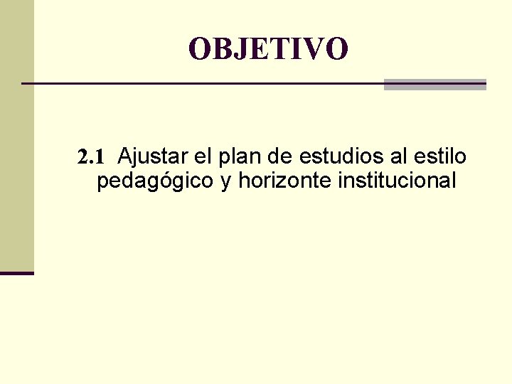 OBJETIVO 2. 1 Ajustar el plan de estudios al estilo pedagógico y horizonte institucional