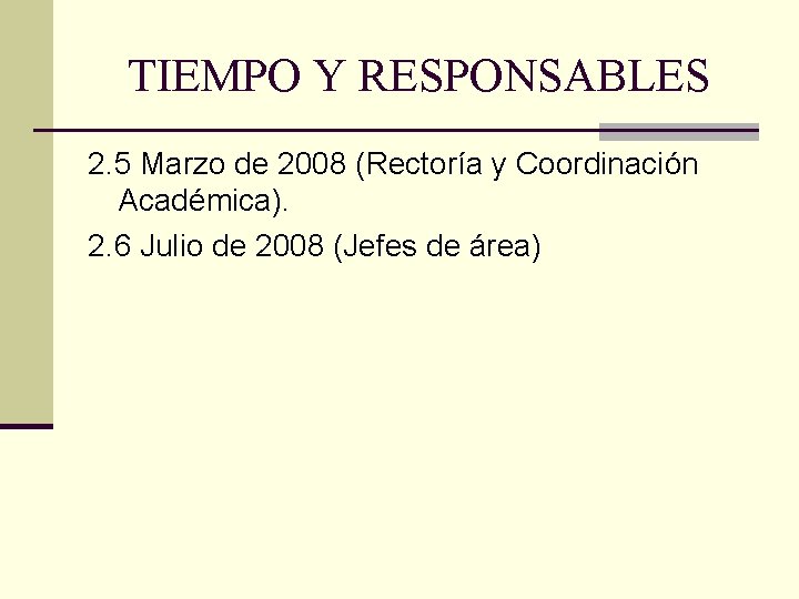 TIEMPO Y RESPONSABLES 2. 5 Marzo de 2008 (Rectoría y Coordinación Académica). 2. 6