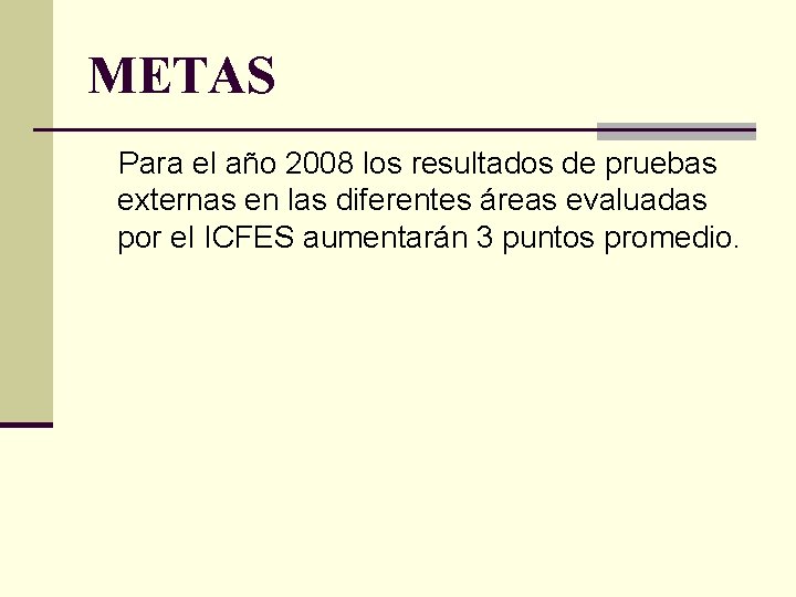 METAS Para el año 2008 los resultados de pruebas externas en las diferentes áreas