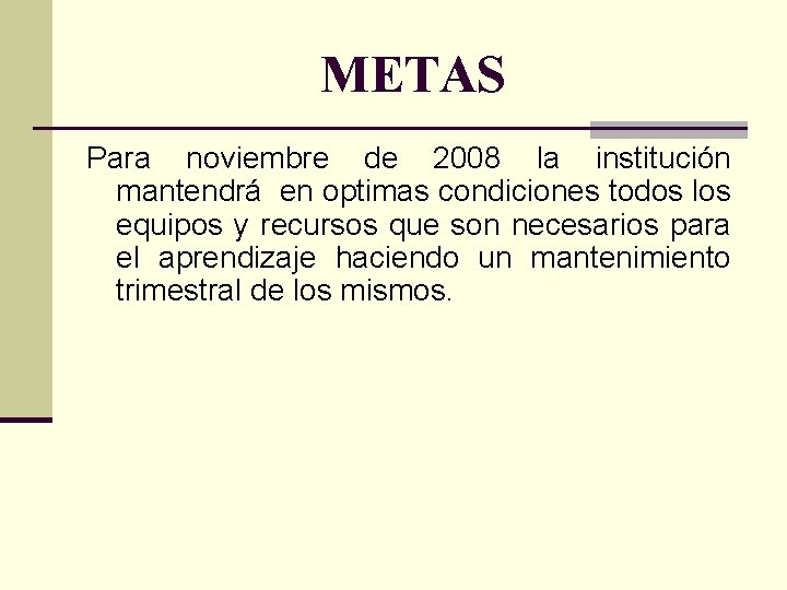 METAS Para noviembre de 2008 la institución mantendrá en optimas condiciones todos los equipos