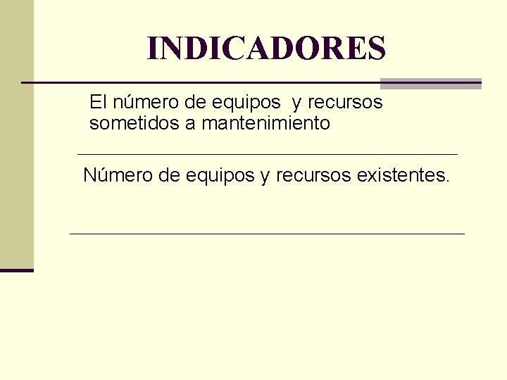 INDICADORES El número de equipos y recursos sometidos a mantenimiento Número de equipos y