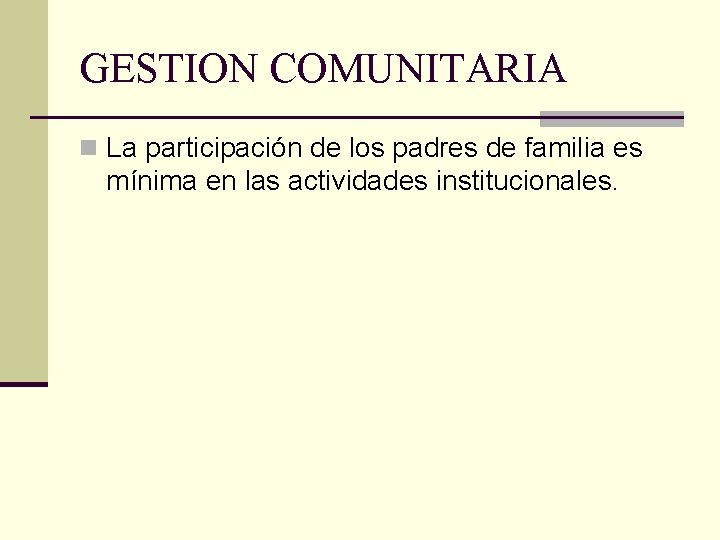 GESTION COMUNITARIA n La participación de los padres de familia es mínima en las