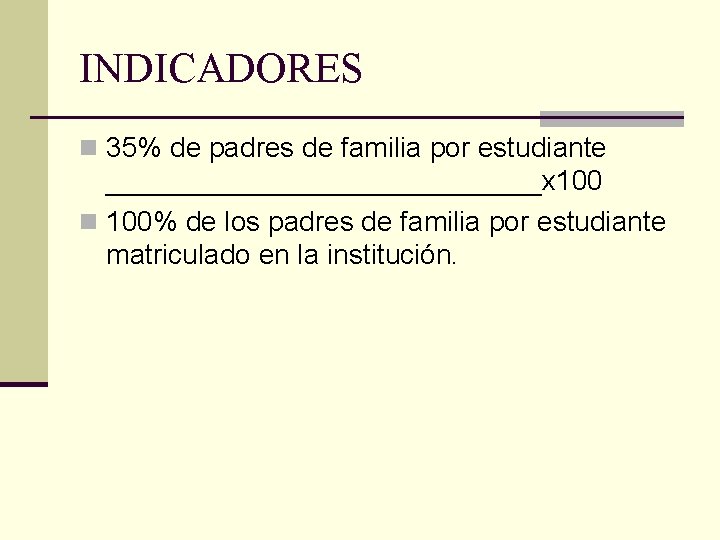 INDICADORES n 35% de padres de familia por estudiante ______________x 100 n 100% de