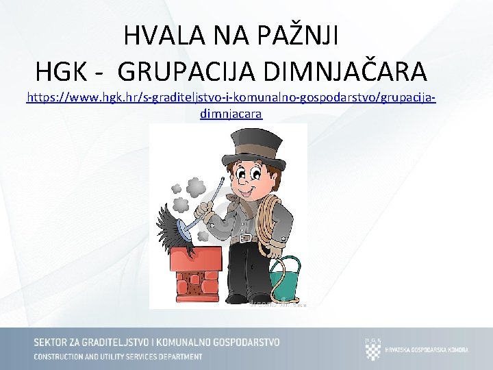 HVALA NA PAŽNJI HGK - GRUPACIJA DIMNJAČARA https: //www. hgk. hr/s-graditeljstvo-i-komunalno-gospodarstvo/grupacijadimnjacara 