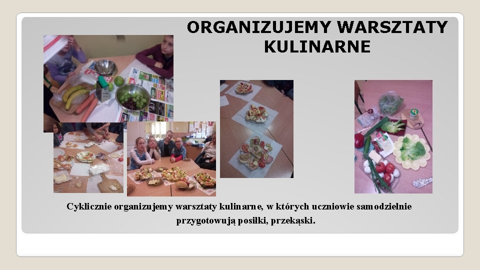 ORGANIZUJEMY WARSZTATY KULINARNE Cyklicznie organizujemy warsztaty kulinarne, w których uczniowie samodzielnie przygotowują posiłki, przekąski.