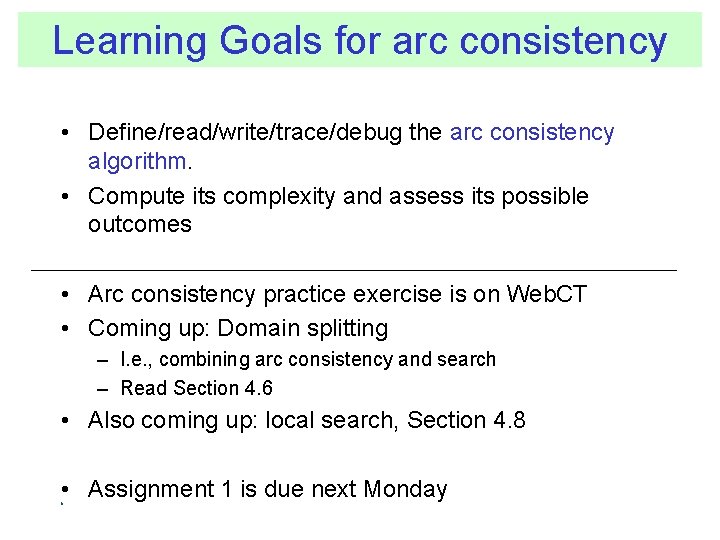 Learning Goals for arc consistency • Define/read/write/trace/debug the arc consistency algorithm. • Compute its
