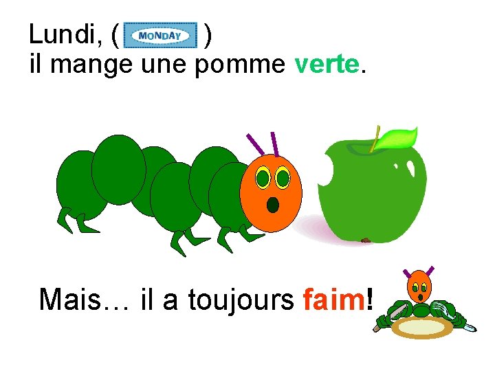 Lundi, ( ) il mange une pomme verte. Mais… il a toujours faim! 