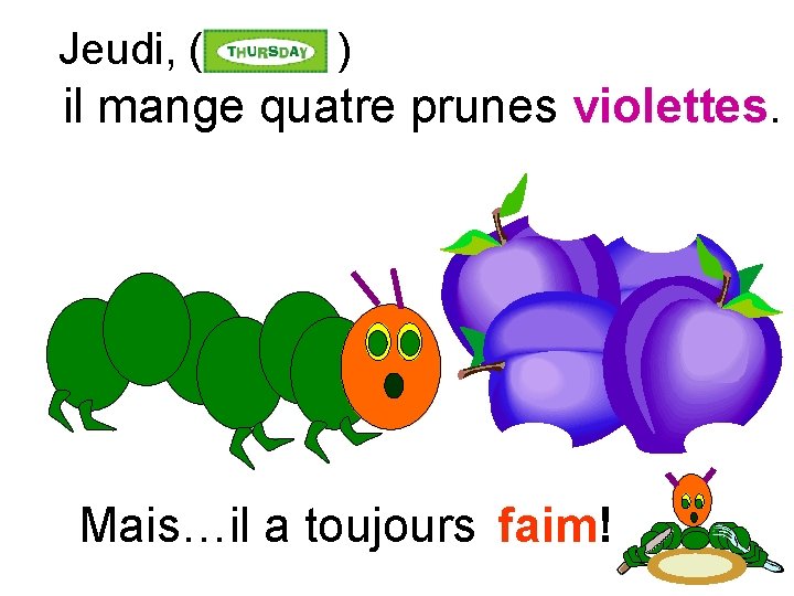 Jeudi, ( ) il mange quatre prunes violettes. Mais…il a toujours faim! 