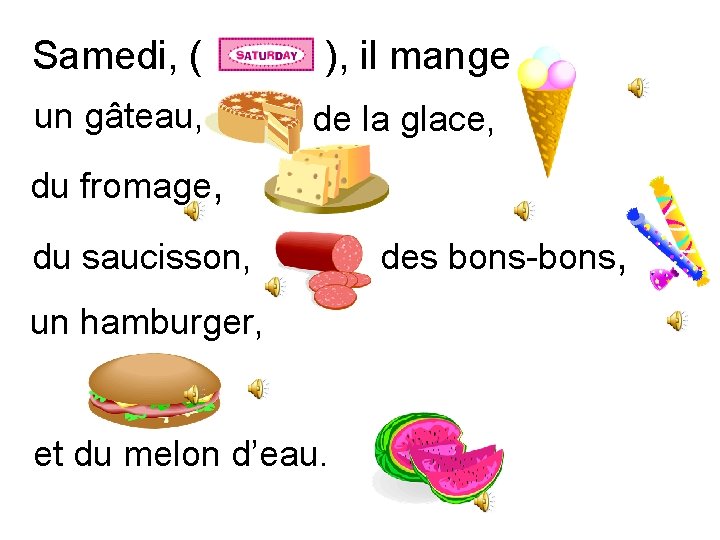 Samedi, ( un gâteau, ), il mange de la glace, du fromage, du saucisson,