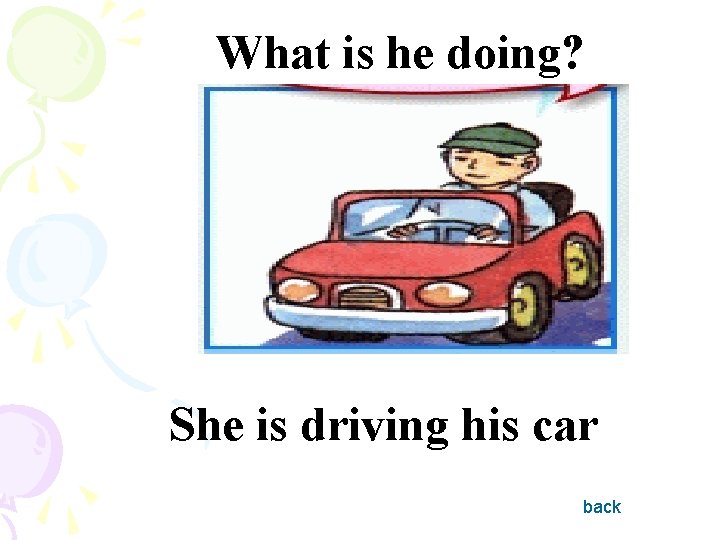 What is he doing? She is driving his car back 