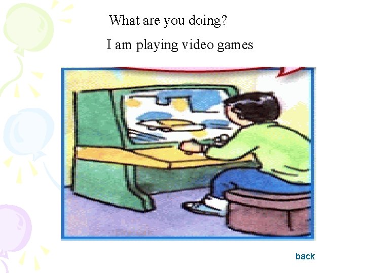 What are you doing? I am playing video games back 