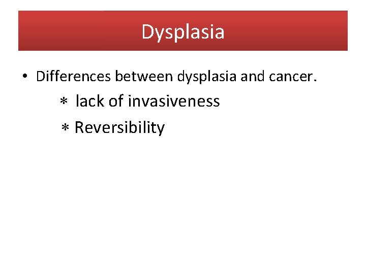 Dysplasia • Differences between dysplasia and cancer. lack of invasiveness Reversibility 